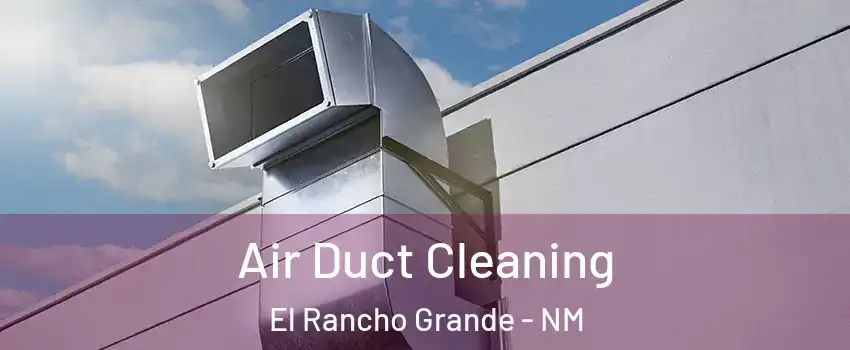 Air Duct Cleaning El Rancho Grande - NM