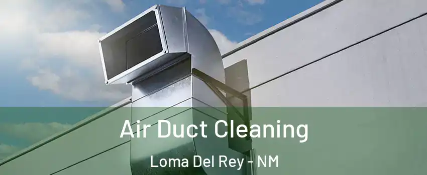 Air Duct Cleaning Loma Del Rey - NM