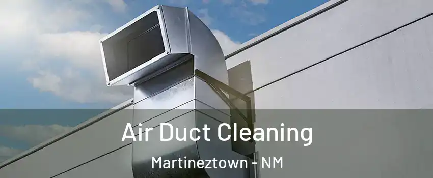 Air Duct Cleaning Martineztown - NM