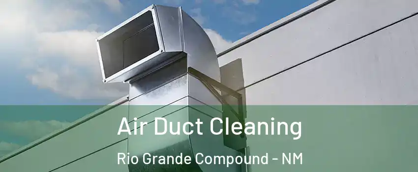 Air Duct Cleaning Rio Grande Compound - NM