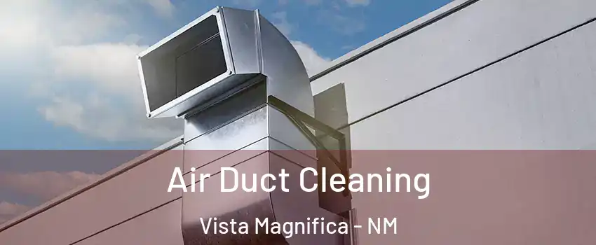 Air Duct Cleaning Vista Magnifica - NM