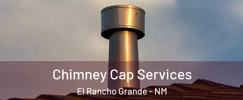 Chimney Cap Services El Rancho Grande - NM