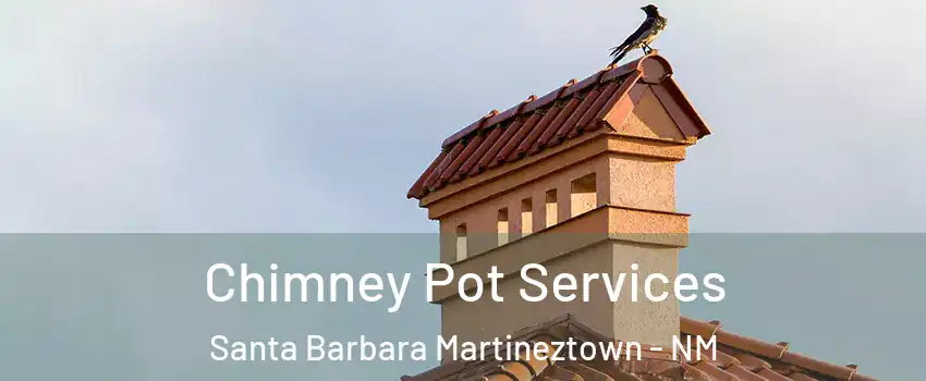 Chimney Pot Services Santa Barbara Martineztown - NM