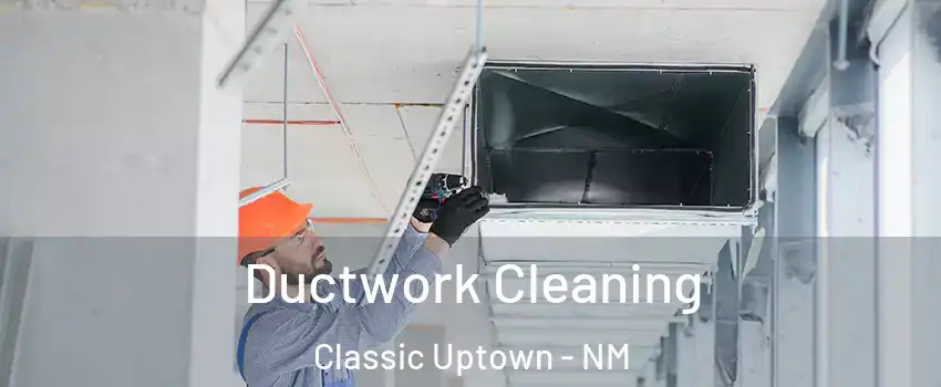 Ductwork Cleaning Classic Uptown - NM