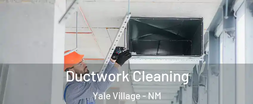 Ductwork Cleaning Yale Village - NM