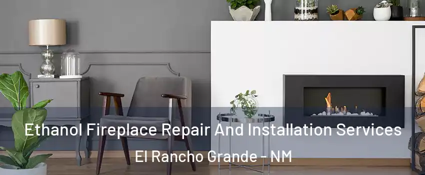 Ethanol Fireplace Repair And Installation Services El Rancho Grande - NM