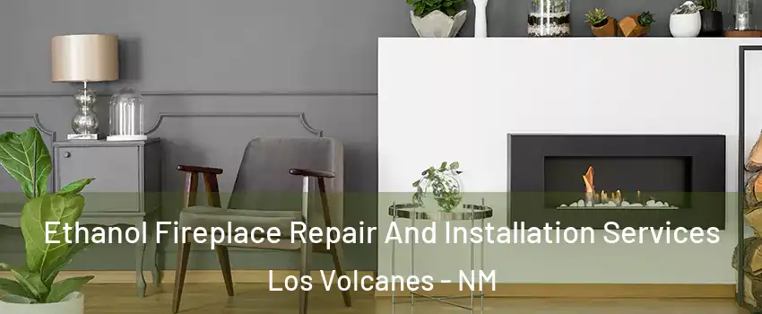 Ethanol Fireplace Repair And Installation Services Los Volcanes - NM