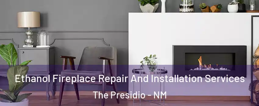 Ethanol Fireplace Repair And Installation Services The Presidio - NM