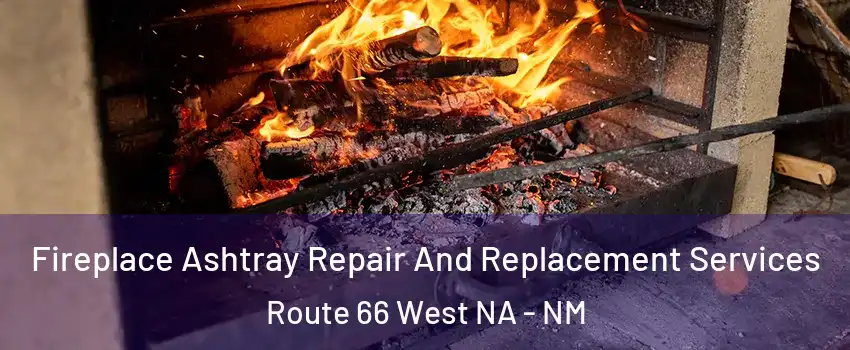 Fireplace Ashtray Repair And Replacement Services Route 66 West NA - NM