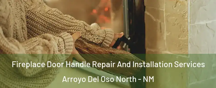 Fireplace Door Handle Repair And Installation Services Arroyo Del Oso North - NM