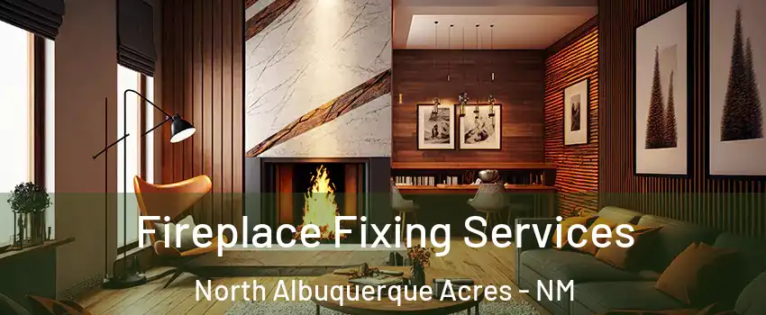 Fireplace Fixing Services North Albuquerque Acres - NM