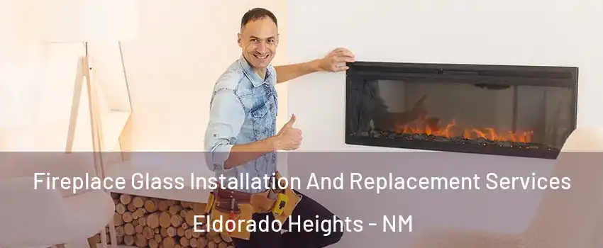 Fireplace Glass Installation And Replacement Services Eldorado Heights - NM