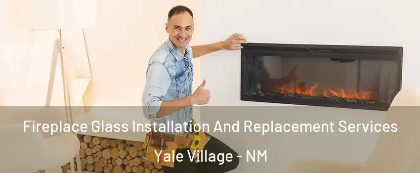 Fireplace Glass Installation And Replacement Services Yale Village - NM