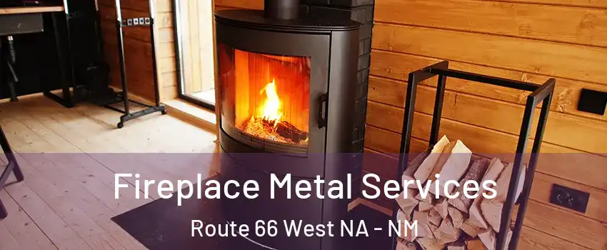 Fireplace Metal Services Route 66 West NA - NM