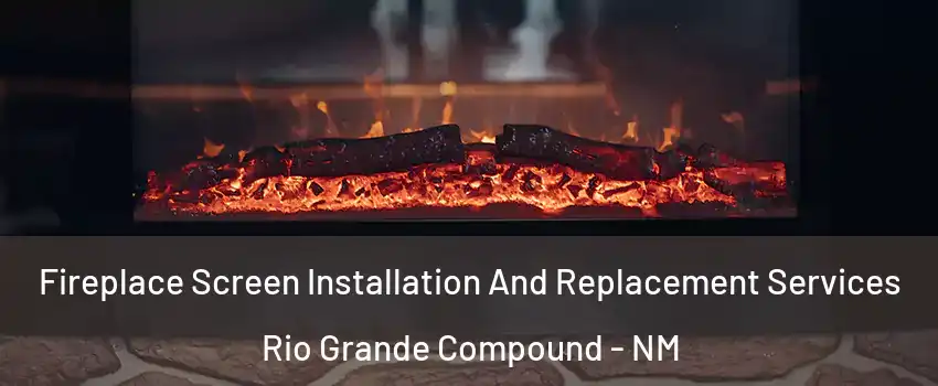 Fireplace Screen Installation And Replacement Services Rio Grande Compound - NM