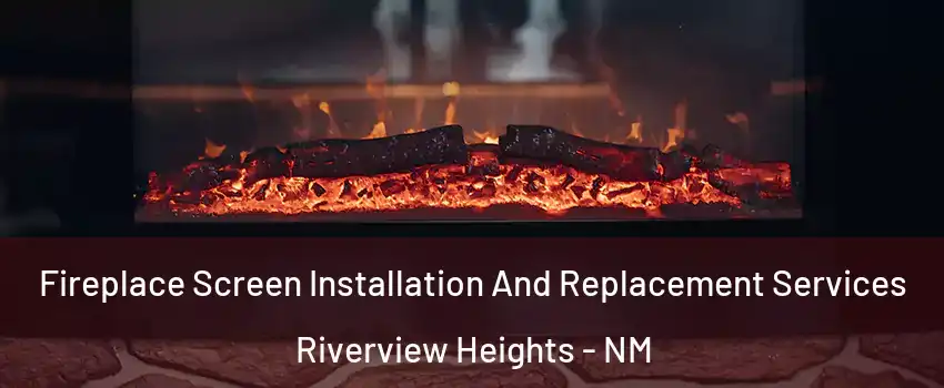 Fireplace Screen Installation And Replacement Services Riverview Heights - NM