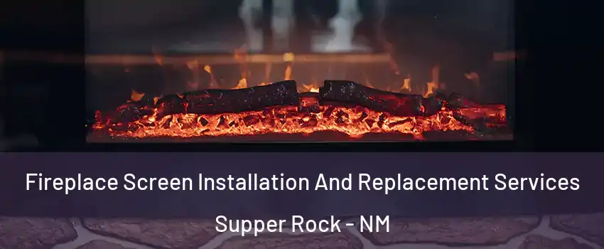 Fireplace Screen Installation And Replacement Services Supper Rock - NM