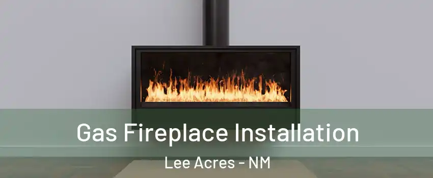 Gas Fireplace Installation Lee Acres - NM