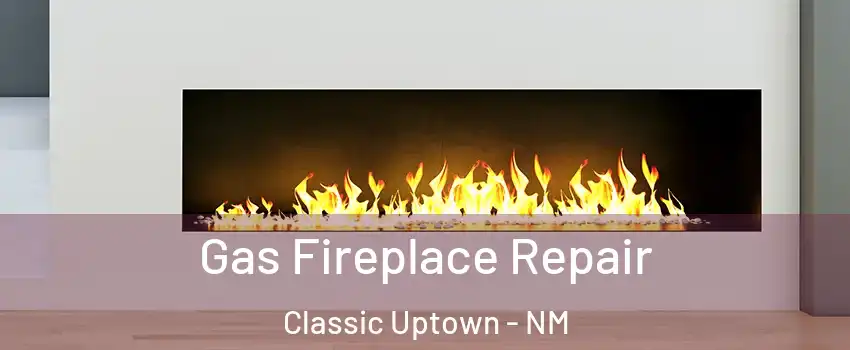 Gas Fireplace Repair Classic Uptown - NM