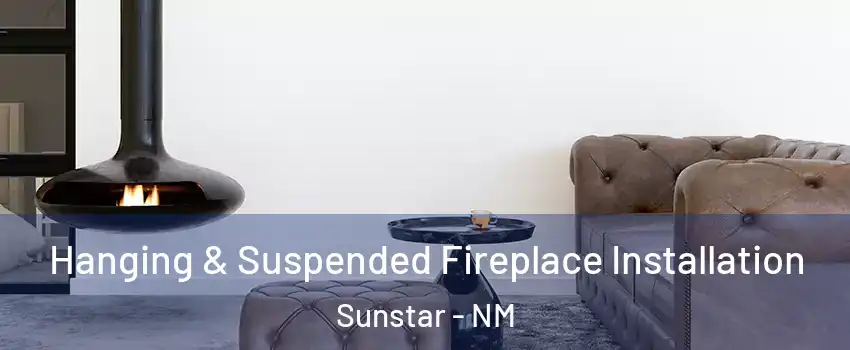 Hanging & Suspended Fireplace Installation Sunstar - NM