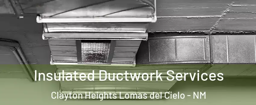 Insulated Ductwork Services Clayton Heights Lomas del Cielo - NM