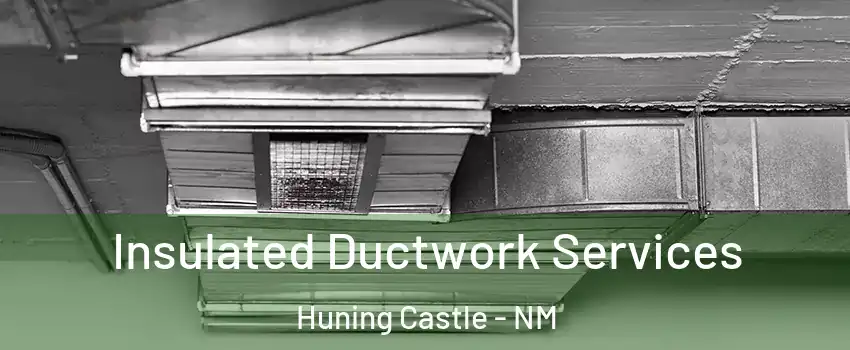 Insulated Ductwork Services Huning Castle - NM