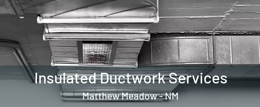 Insulated Ductwork Services Matthew Meadow - NM