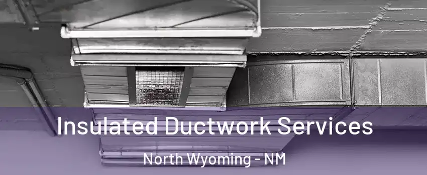 Insulated Ductwork Services North Wyoming - NM