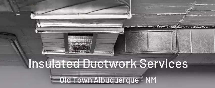 Insulated Ductwork Services Old Town Albuquerque - NM