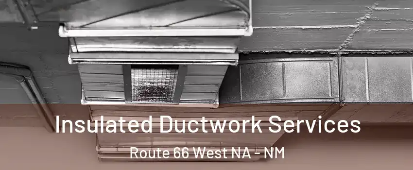 Insulated Ductwork Services Route 66 West NA - NM