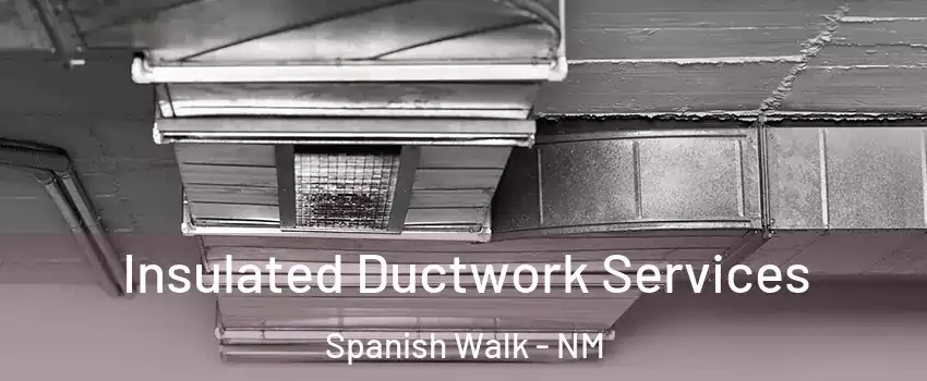 Insulated Ductwork Services Spanish Walk - NM