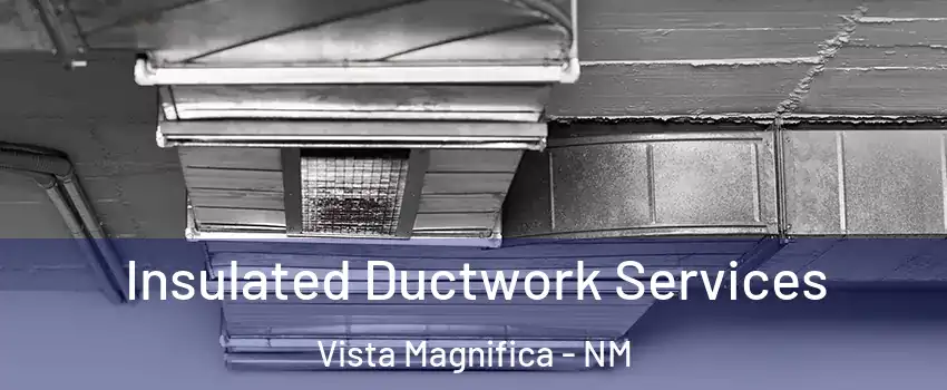 Insulated Ductwork Services Vista Magnifica - NM