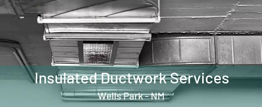 Insulated Ductwork Services Wells Park - NM