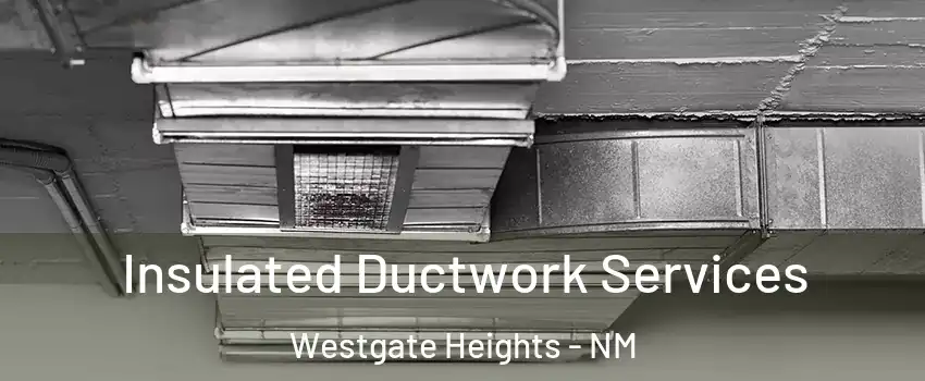 Insulated Ductwork Services Westgate Heights - NM