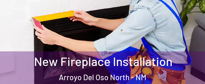 New Fireplace Installation Arroyo Del Oso North - NM