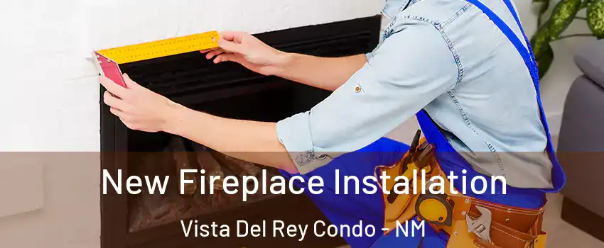 New Fireplace Installation Vista Del Rey Condo - NM