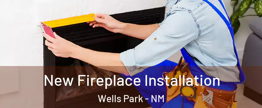 New Fireplace Installation Wells Park - NM