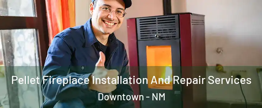 Pellet Fireplace Installation And Repair Services Downtown - NM