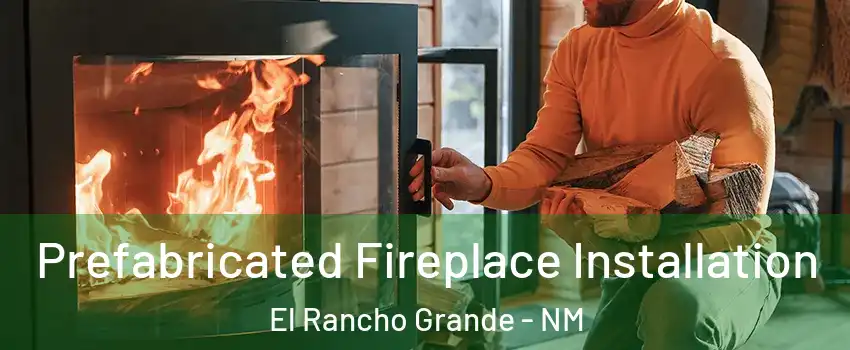 Prefabricated Fireplace Installation El Rancho Grande - NM