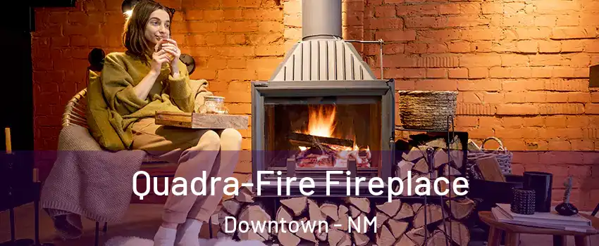 Quadra-Fire Fireplace Downtown - NM