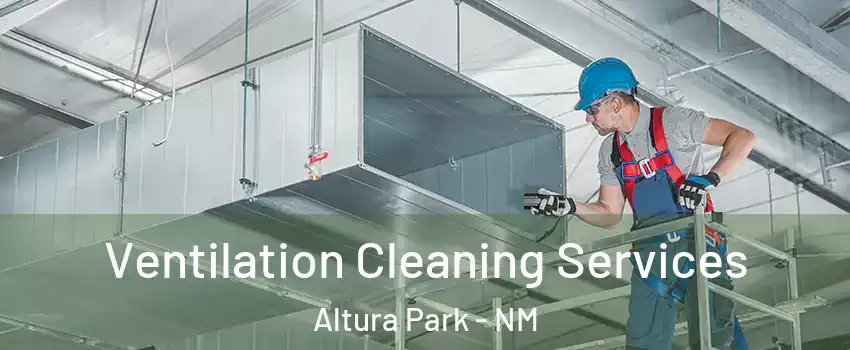 Ventilation Cleaning Services Altura Park - NM