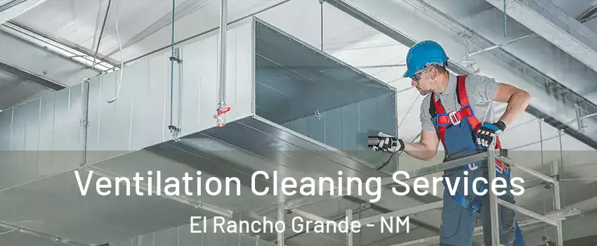 Ventilation Cleaning Services El Rancho Grande - NM