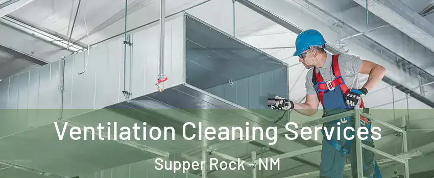 Ventilation Cleaning Services Supper Rock - NM