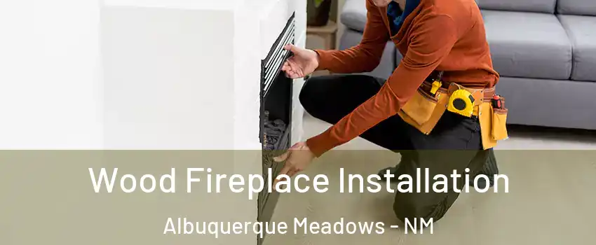 Wood Fireplace Installation Albuquerque Meadows - NM