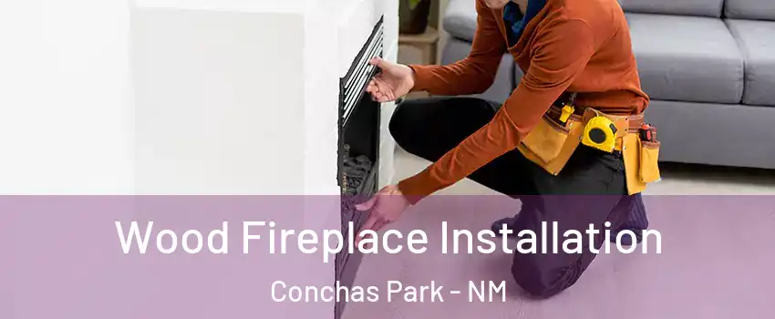 Wood Fireplace Installation Conchas Park - NM