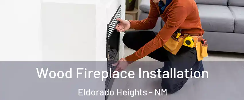 Wood Fireplace Installation Eldorado Heights - NM