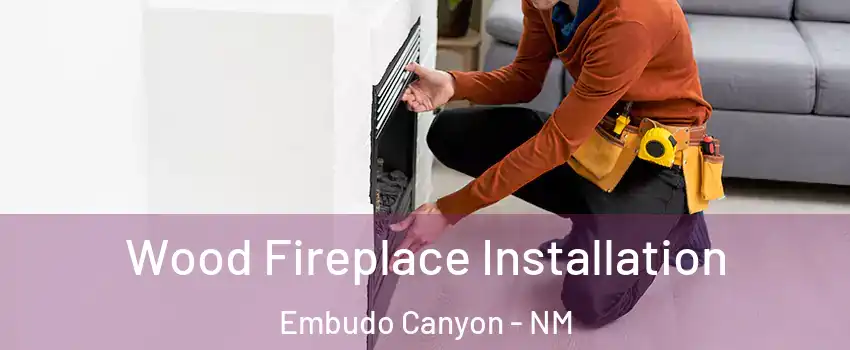 Wood Fireplace Installation Embudo Canyon - NM