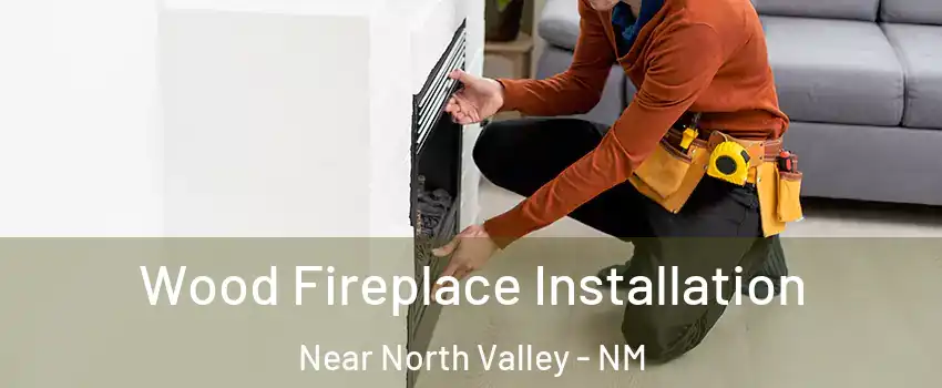 Wood Fireplace Installation Near North Valley - NM