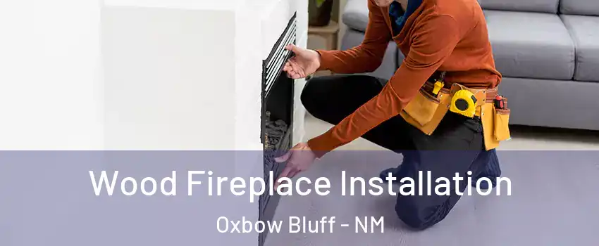 Wood Fireplace Installation Oxbow Bluff - NM