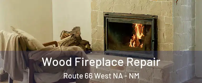 Wood Fireplace Repair Route 66 West NA - NM